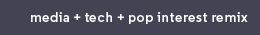 media + tech + pop interest remix
