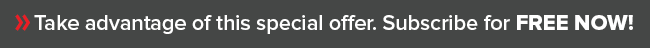 Take advantage of this special offer. Subscribe for FREE NOW!