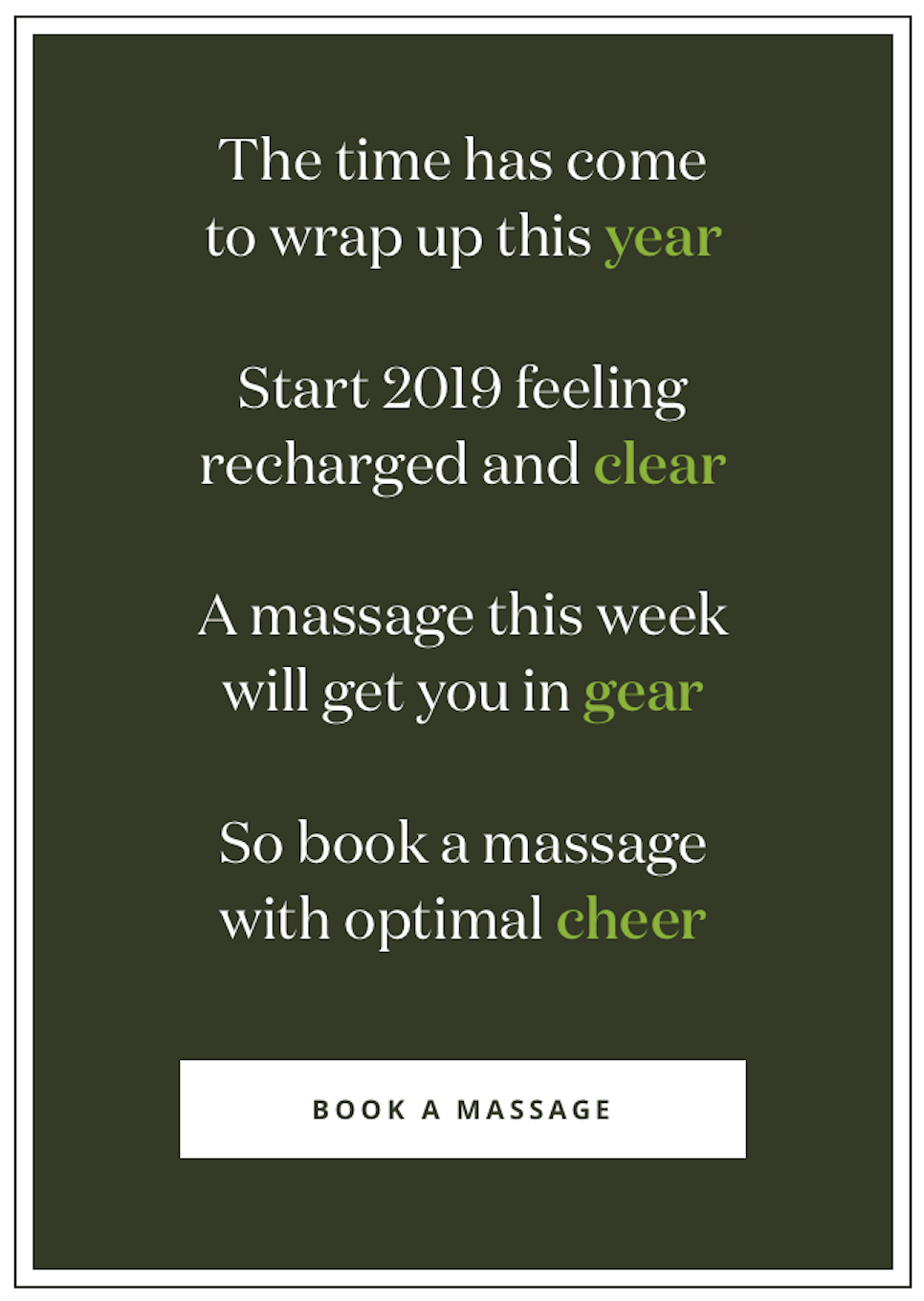 Start 2019 feeling recharged and clear, a massage=this week will get you in gear. You deserve to wrap up this year with opti=al cheer Send a therapist here 