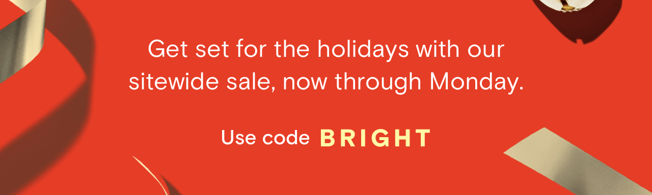 Get set for the holidays with our sitewide sale, now through Monday. | Use code BRIGHT