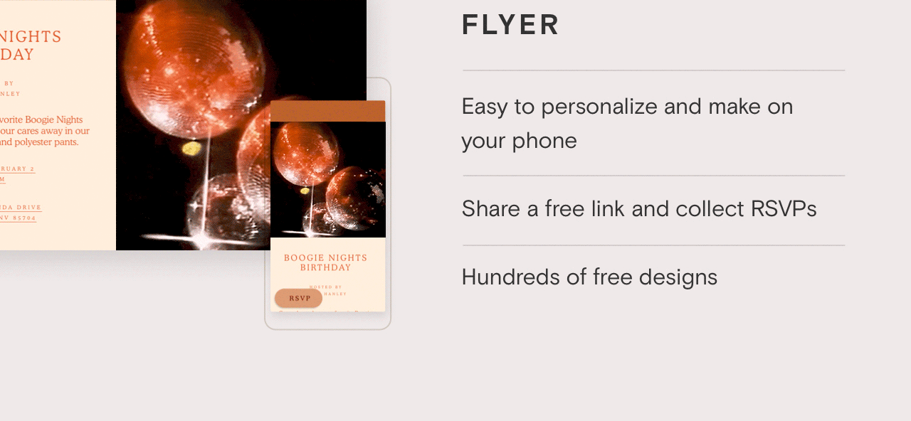 Flyers: Easy to personalize and make on your phone. Share a free link to collect RSVPs, and take advantage of hundreds of free designs.