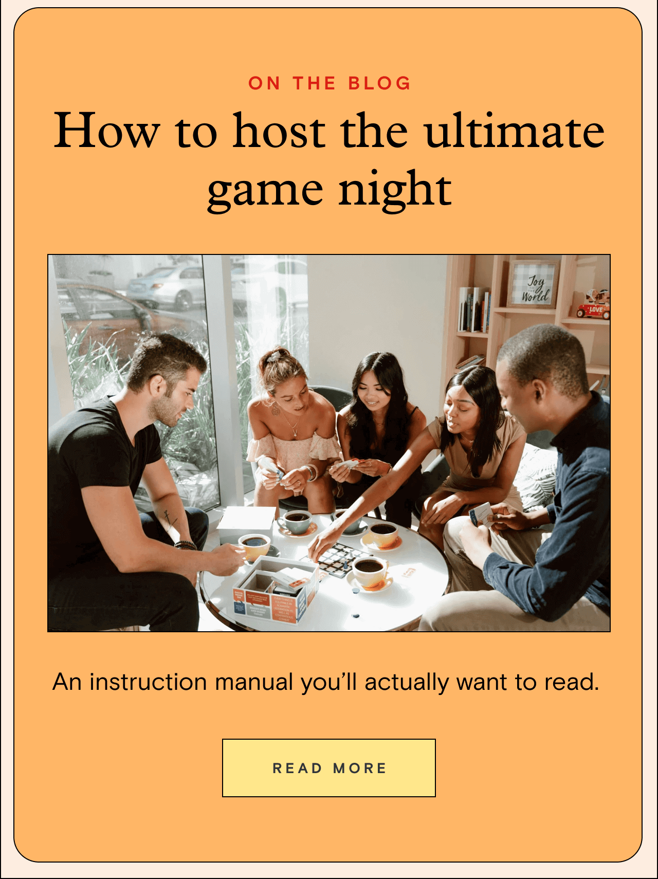 ON THE BLOG. How to host the ultimate game night. READ MORE