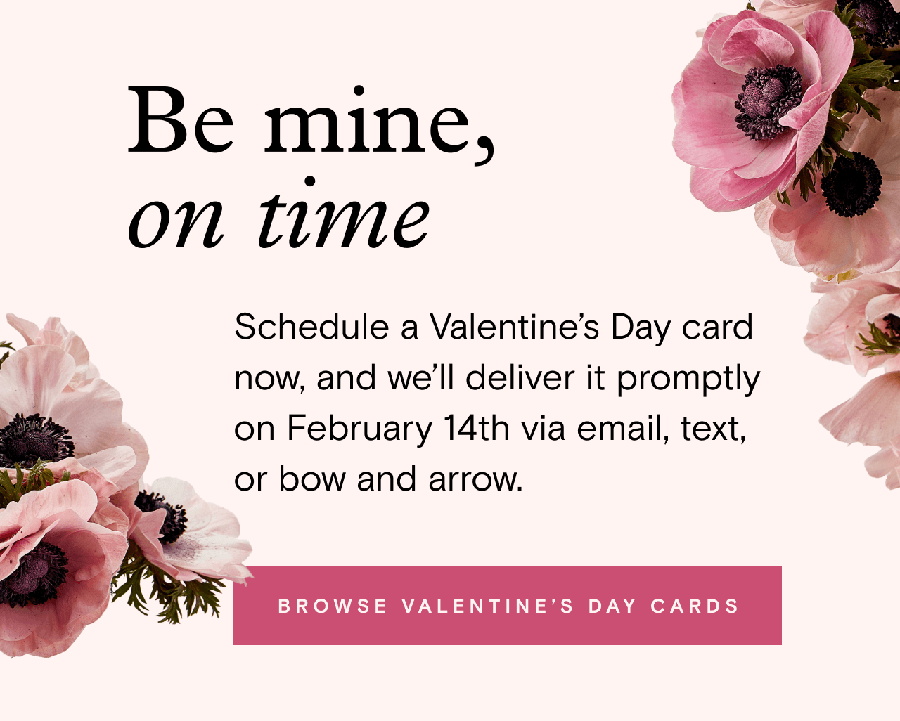 Be mine, on time. BROWSE VALENTINE'S DAY CARDS