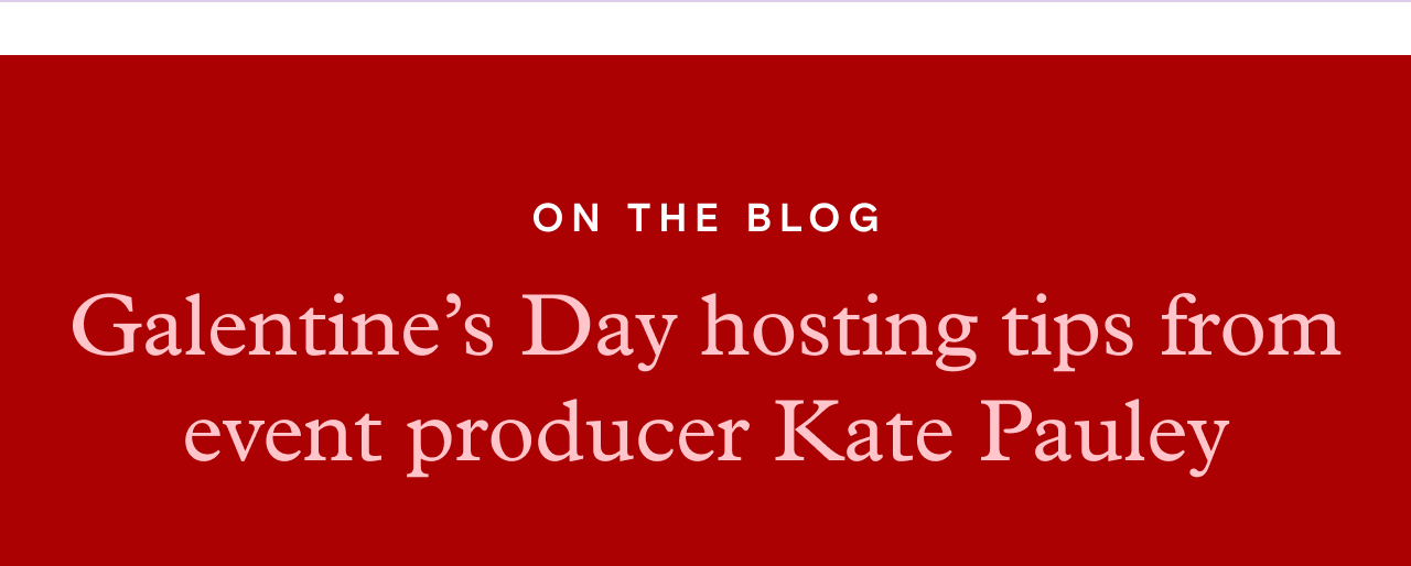 ON THE BLOG. Galentine's Day hosting tips from event producer Kate Pauley