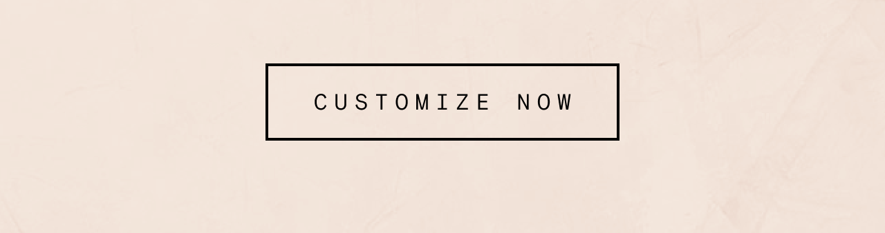 CUSTOMIZE NOW