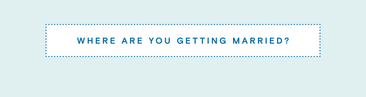 WHERE ARE YOU GETTING MARRIED?