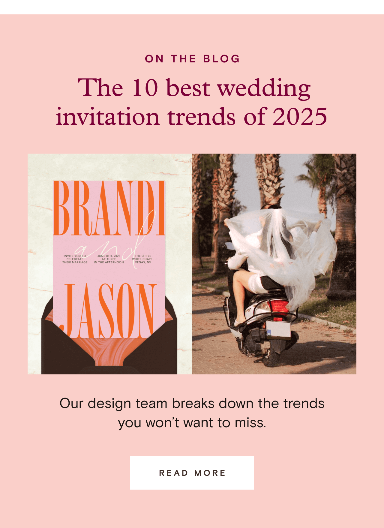 ON THE BLOG. The 10 best wedding invitation trends of 2025. READ MORE