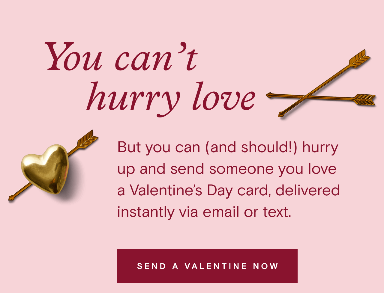 You can't hurry love. SEND A VALENTINE NOW