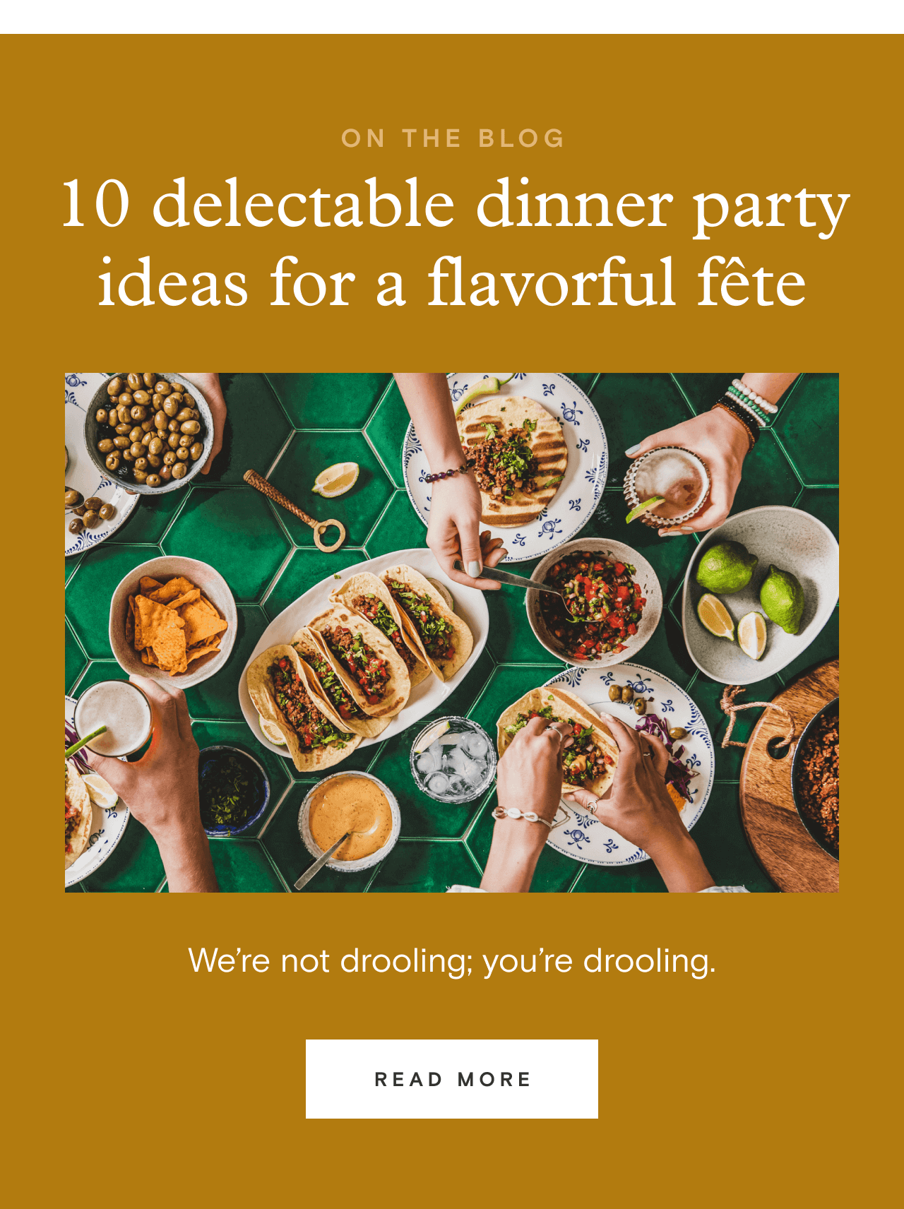 ON THE BLOG. 10 delectable dinner party ideas for a flavorful fête. READ MORE