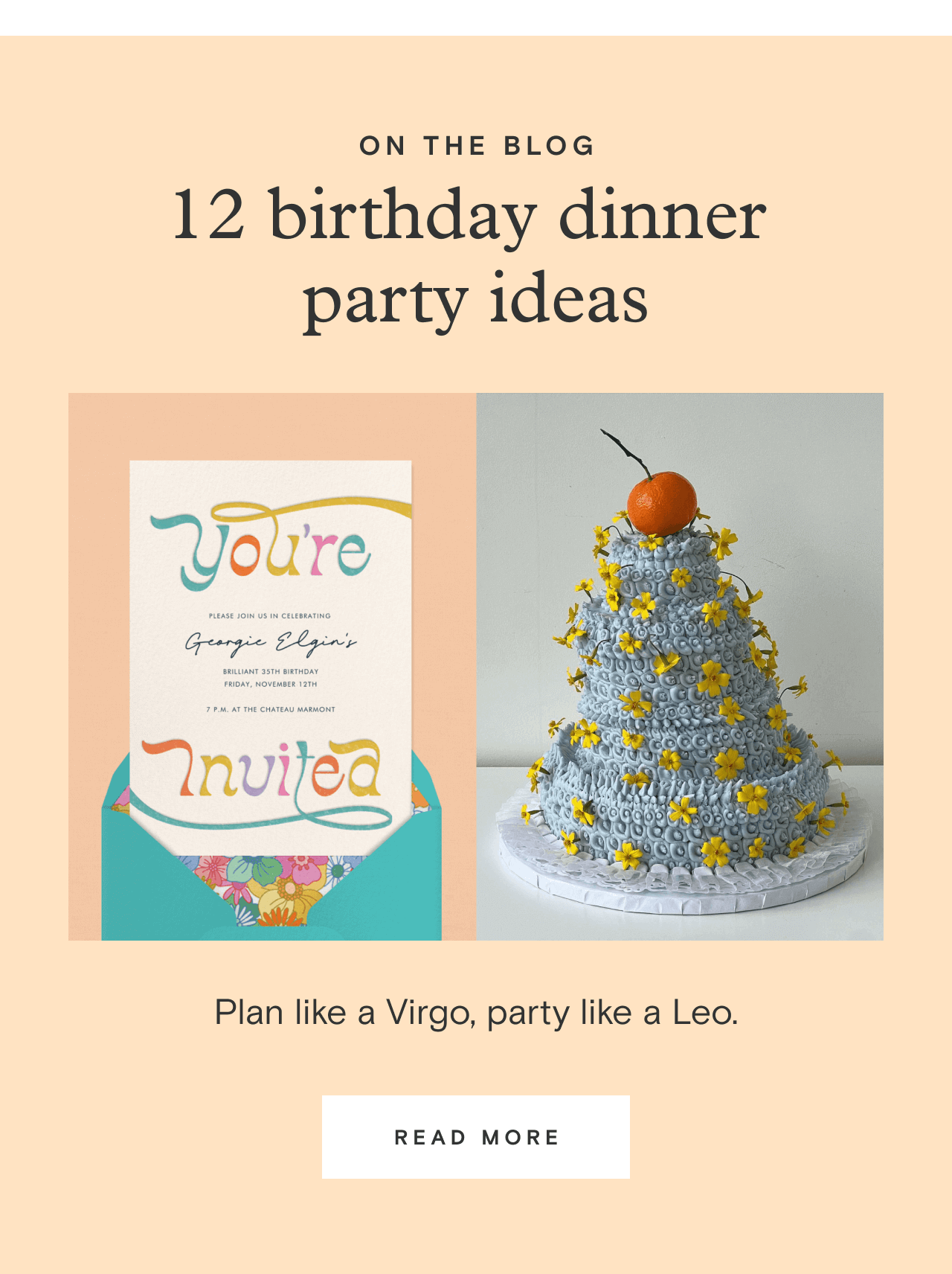 ON THE BLOG. 12 birthday dinner party ideas. Plan like a Virgo Party like a Leo. READ MORE