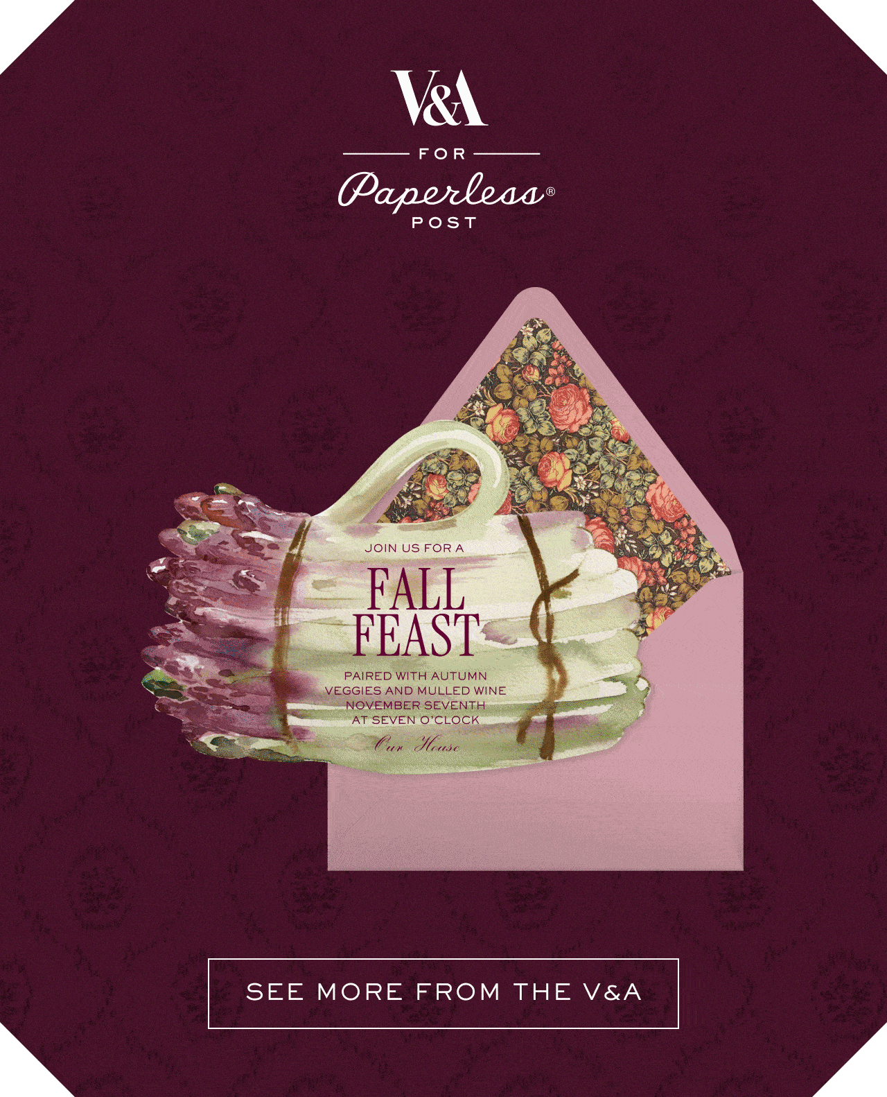 V&A FOR Paperless POST. FALL FEAST. SEE MORE FROM THE V&A