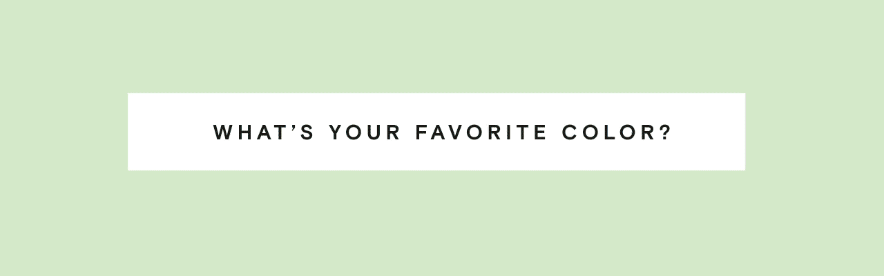 WHAT'S YOUR FAVORITE COLOR?
