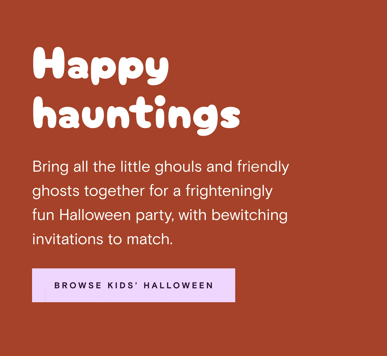 Happy hauntings. BROWSE KIDS HALLOWEEN