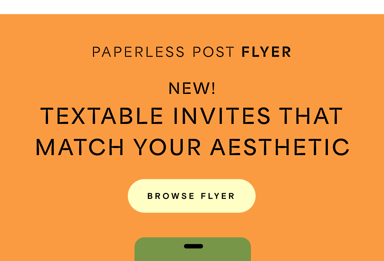 PAPERLESS POST FLYER. NEW TEXTABLE INVITES THAT MATCH YOUR AESTHETIC. BROWSE FLYER