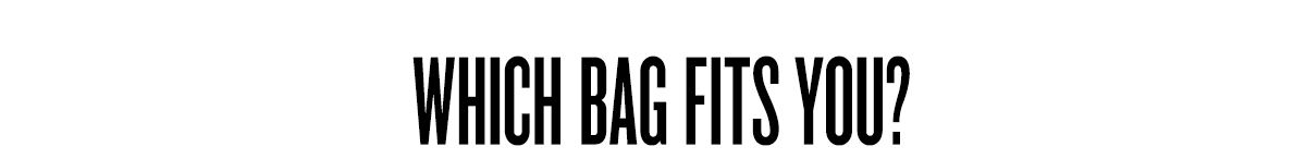 WHICH BAGS FIT YOU?