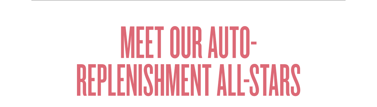 Meet Our Auto-Replenish All-Stars