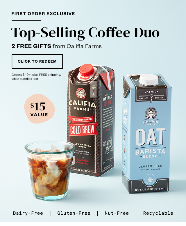 First Order Exclusive: Top-Selling Coffee Duo. 2 FREE GIFTS from Califia Farms. Click to redeem. Orders $49+, plus FREE shipping, while supplies last.