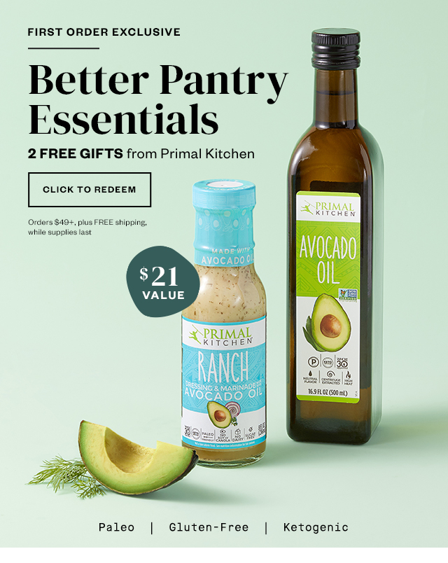 First Order Exclusive: Better Pantry Essentials. 2 FREE GIFTS from Primal Kitchen. Click to redeem. Orders $49+, plus FREE shipping, while supplies last.