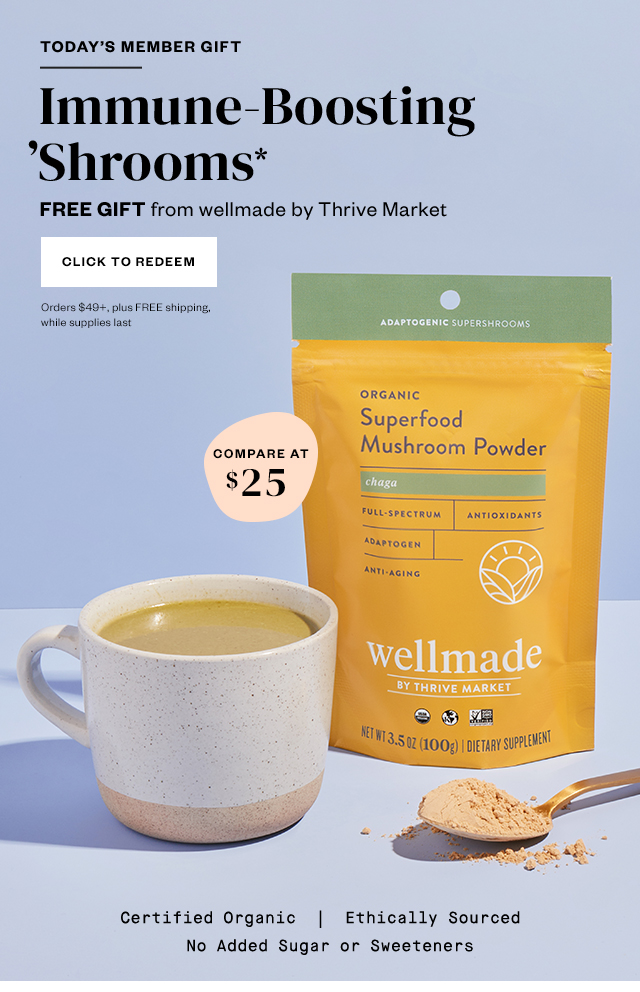 Today's Member Gift: Immune-Boosting 'Shrooms*. FREE Gift from wellmade by Thrive Market. Orders $49+, plus FREE shipping, while supplies last. Click to redeem.