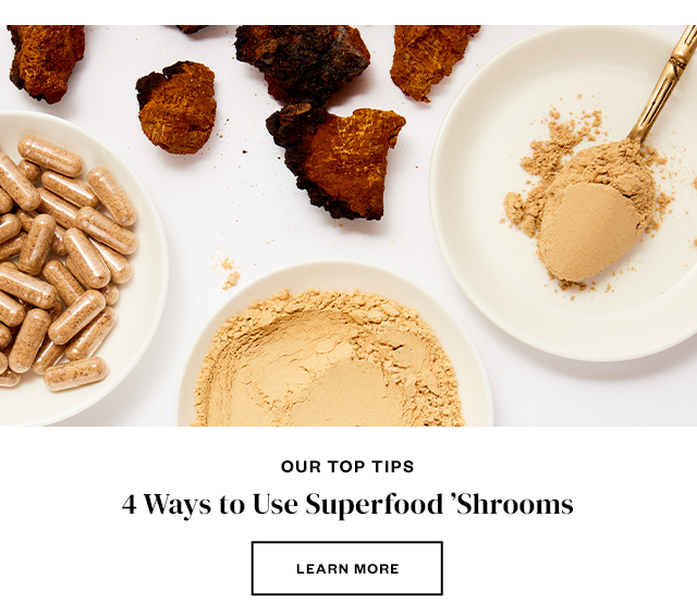 4 Ways to Use Superfood 'Shrooms. Learn more.