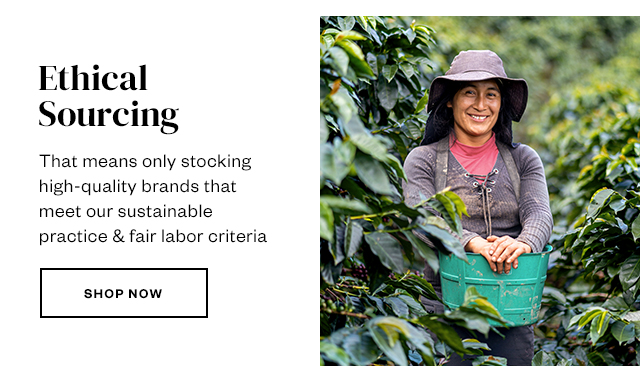 Ethical Sourcing. Shop now