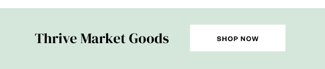 Thrive Market Goods. Shop Now.