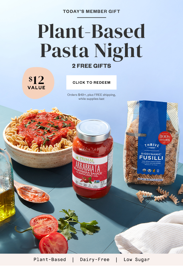 Today's Member Gift: Plant-Based Pasta Night. 2 FREE Gifts. Click to redeem. Orders $49+, plus FREE shipping, while supplies last.