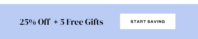  25% Off + 5 Free Gifts. Start saving.