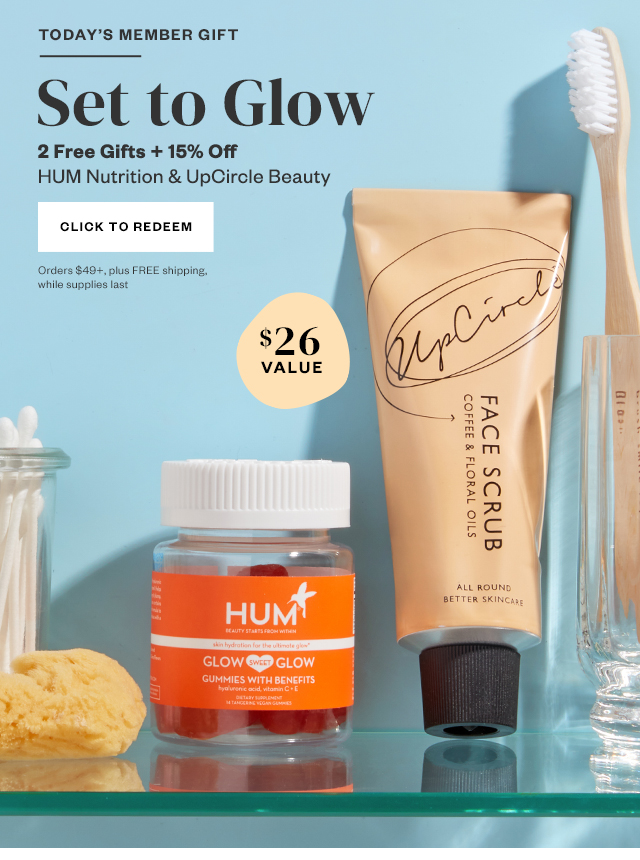Today's Member Gift: Set to Glow. 2 Free Gifts + 15% off HUM Nutrition & UpCircle Beauty. Click to redeem. Orders $49+, plus FREE shipping, while supplies last.