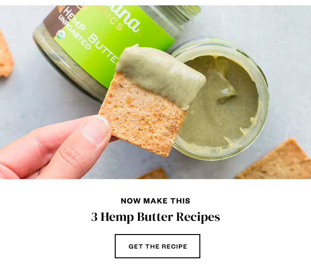 Now Make This: 3 Hemp Butter Recipes. Get the Recipe.