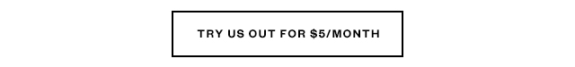 Try us out for $5/month