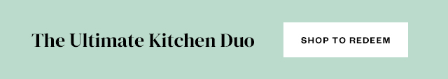 The Ultimate Kitchen Duo. Shop to Redeem