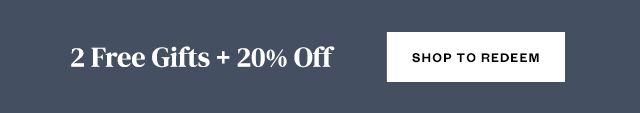 2 Free Gifts + 20% Off. Shop to Redeem.