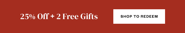 25% Off + 2 Free Gifts. Shop to Redeem.