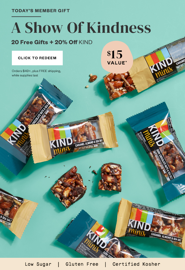 Today's Member Gift: A Show Of Kindness. 20 Free Gifts + 20% Off KIND. Click to Redeem. Orders $49+, plus FREE shipping, while supplies last.