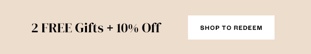 2 FREE Gifts + 10% Off. Shop to Redeem.