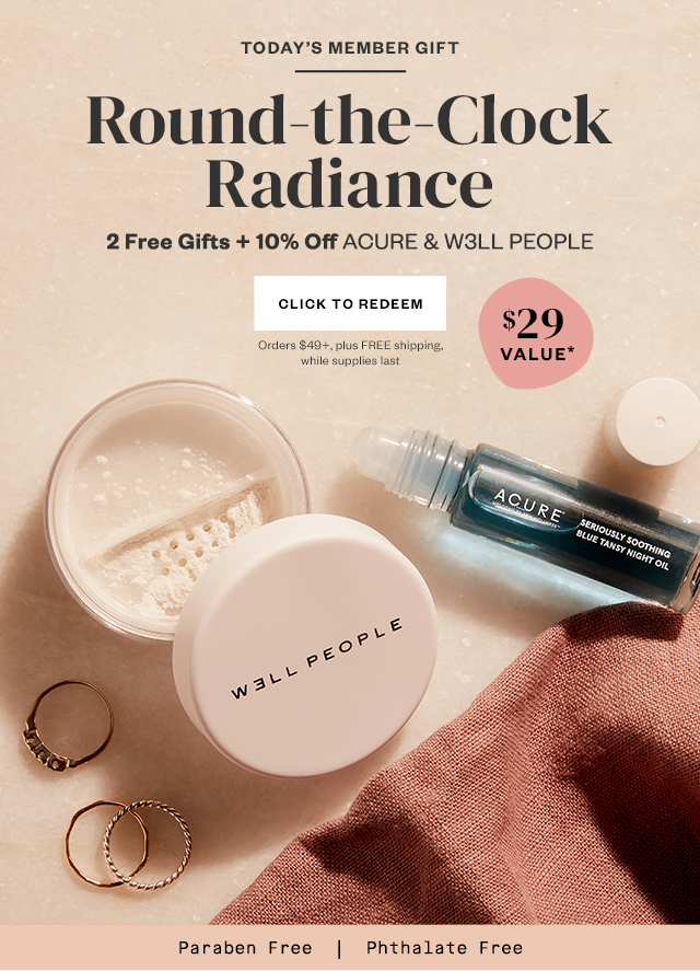 Today's Member Gift: Round-the-Clock Radiance. 2 Free Gifts + 10% Off ACURE & W3LL PEOPLE. Click to Redeem. Orders $49+, plus FREE shipping, while supplies last.