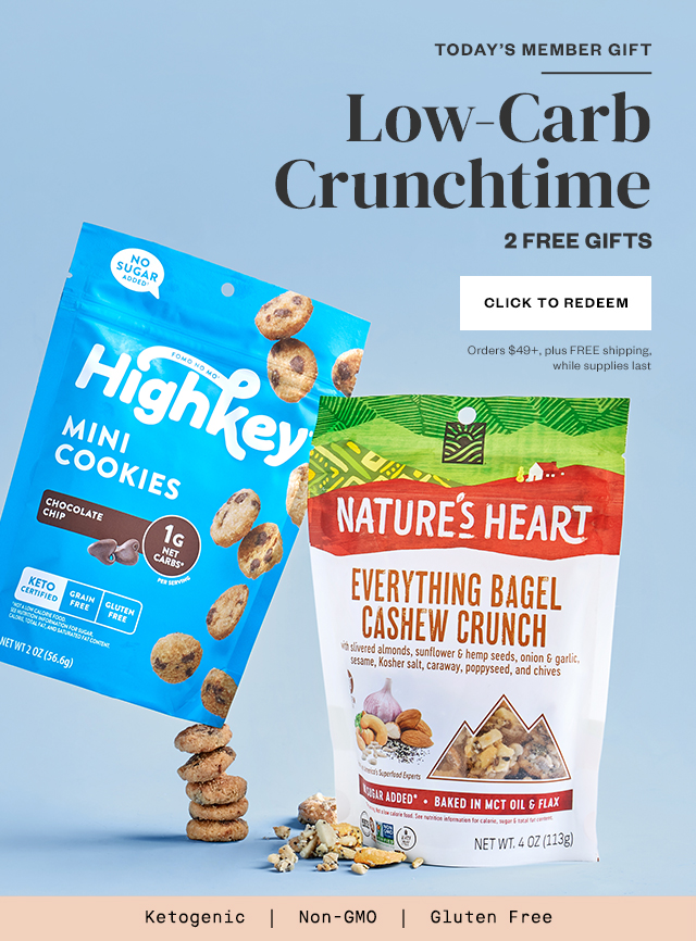 Today's Member Gift: Low-Carb Crunchtime. 2 FREE GIFTS. Click to Redeem. Orders $49+, plus FREE shipping while supplies last.