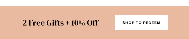 2 Free Gifts + 10% Off. Shop to Redeem.