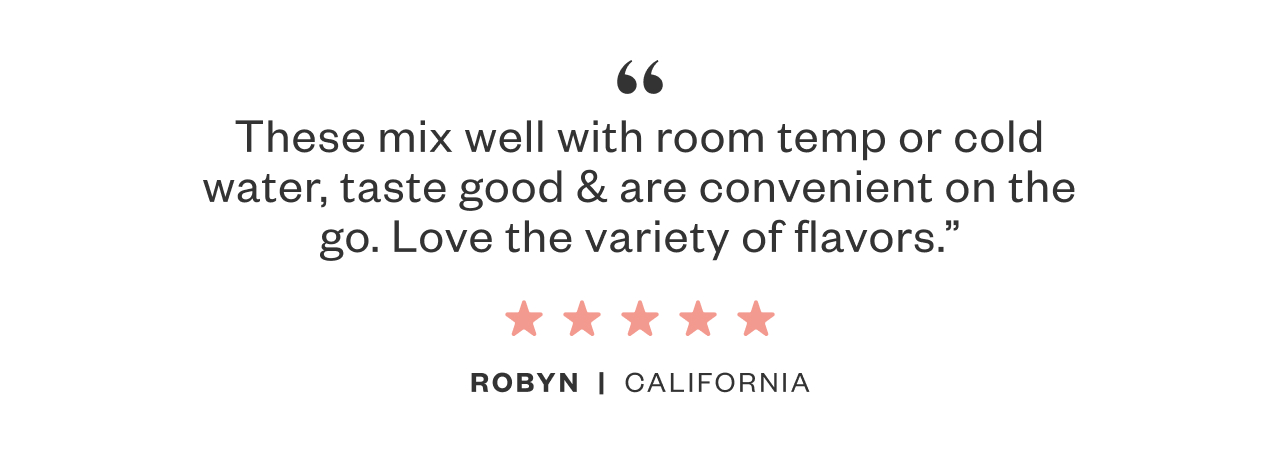 'These mix well with room temp or cold water, taste good + are convenient on the go. Love the variety of flavors.'