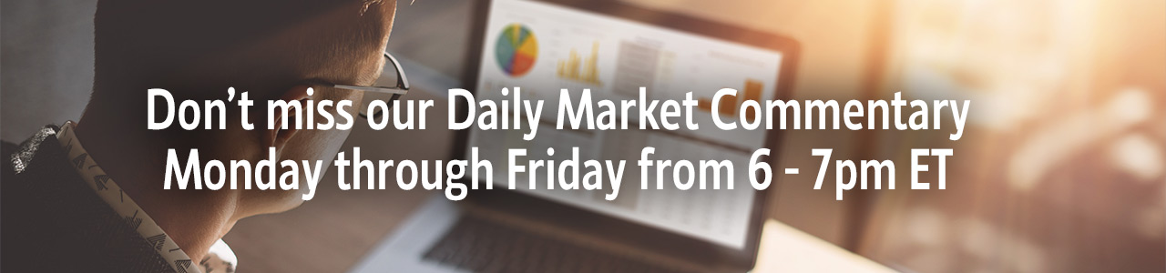 Don't miss our Daily Market Commentary Monday through Friday from 6-7pm ET