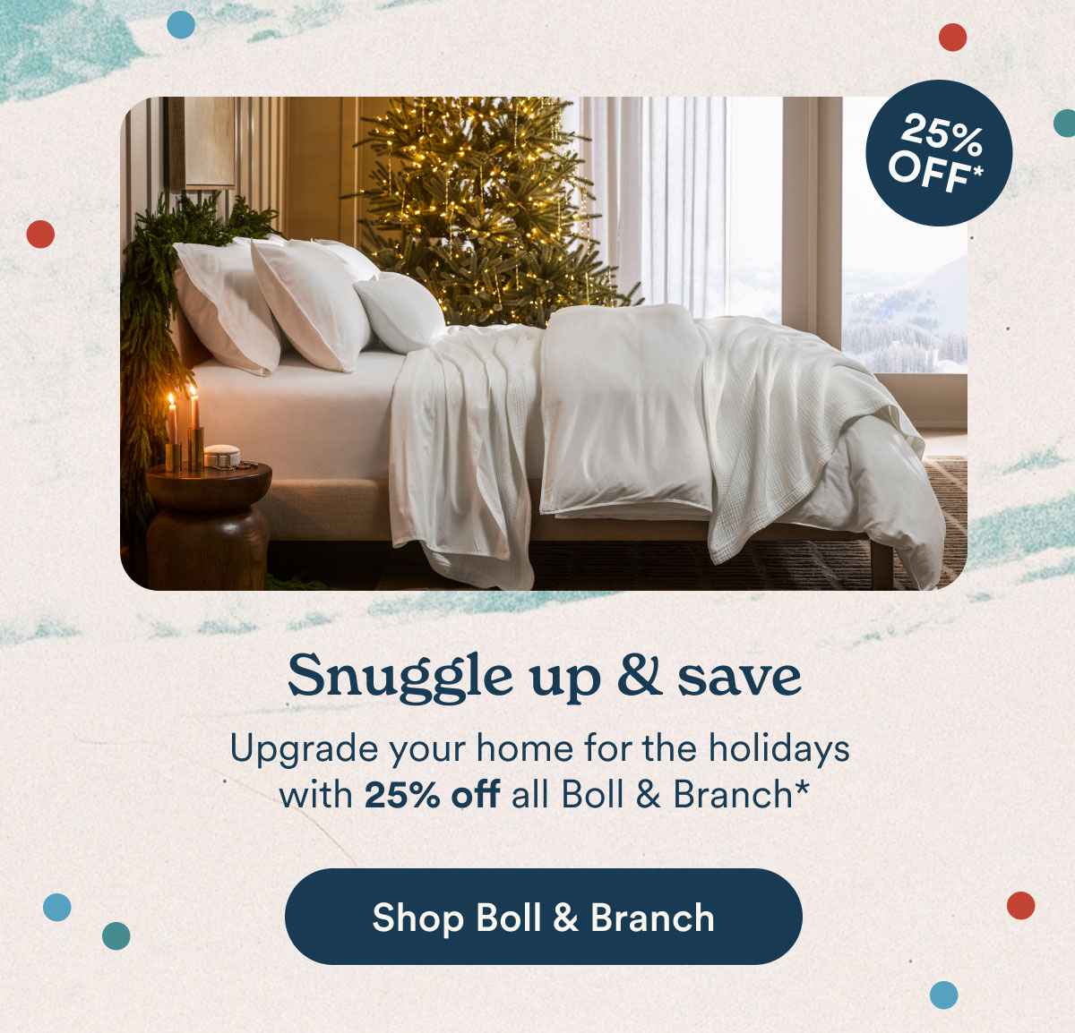 Sunggled Up & Save: Upgrade your home for the holidays   with 25% off all Boll & Branch* Shop Boll & Branch