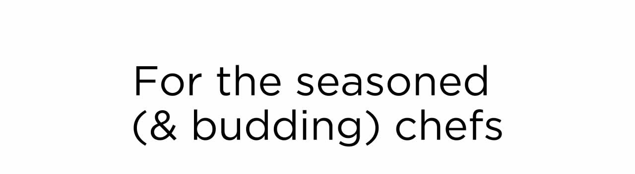 For the Seasoned(& Budding) Chefs