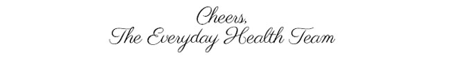 Cheers, The Everyday Health Team
