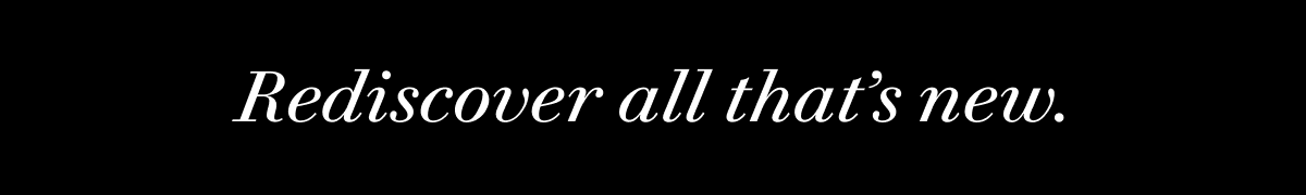 Rediscover all that’s new.
