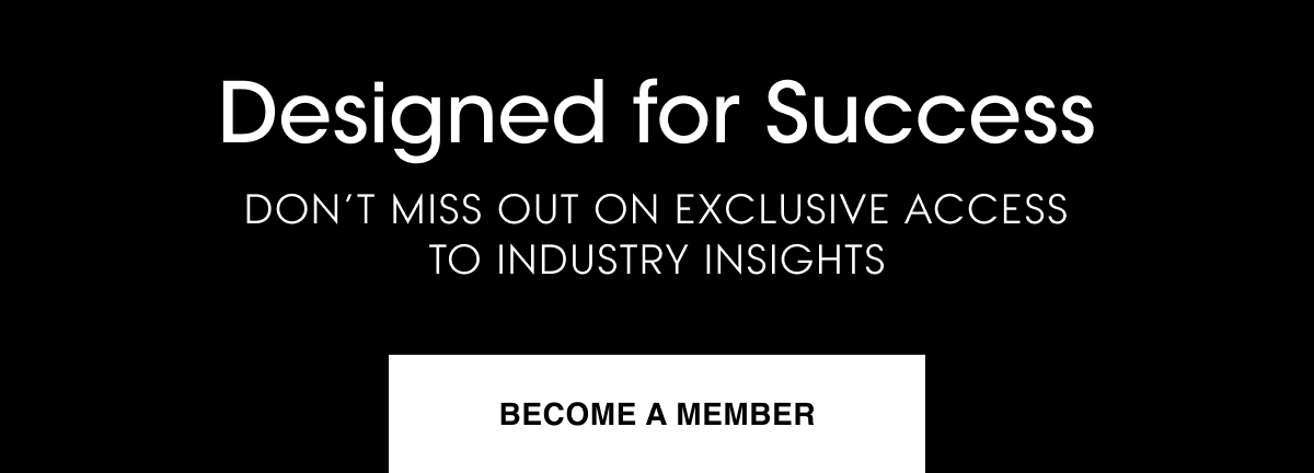 Designed for Success. Don’t miss out on exclusive access to industry insights. Become a member.