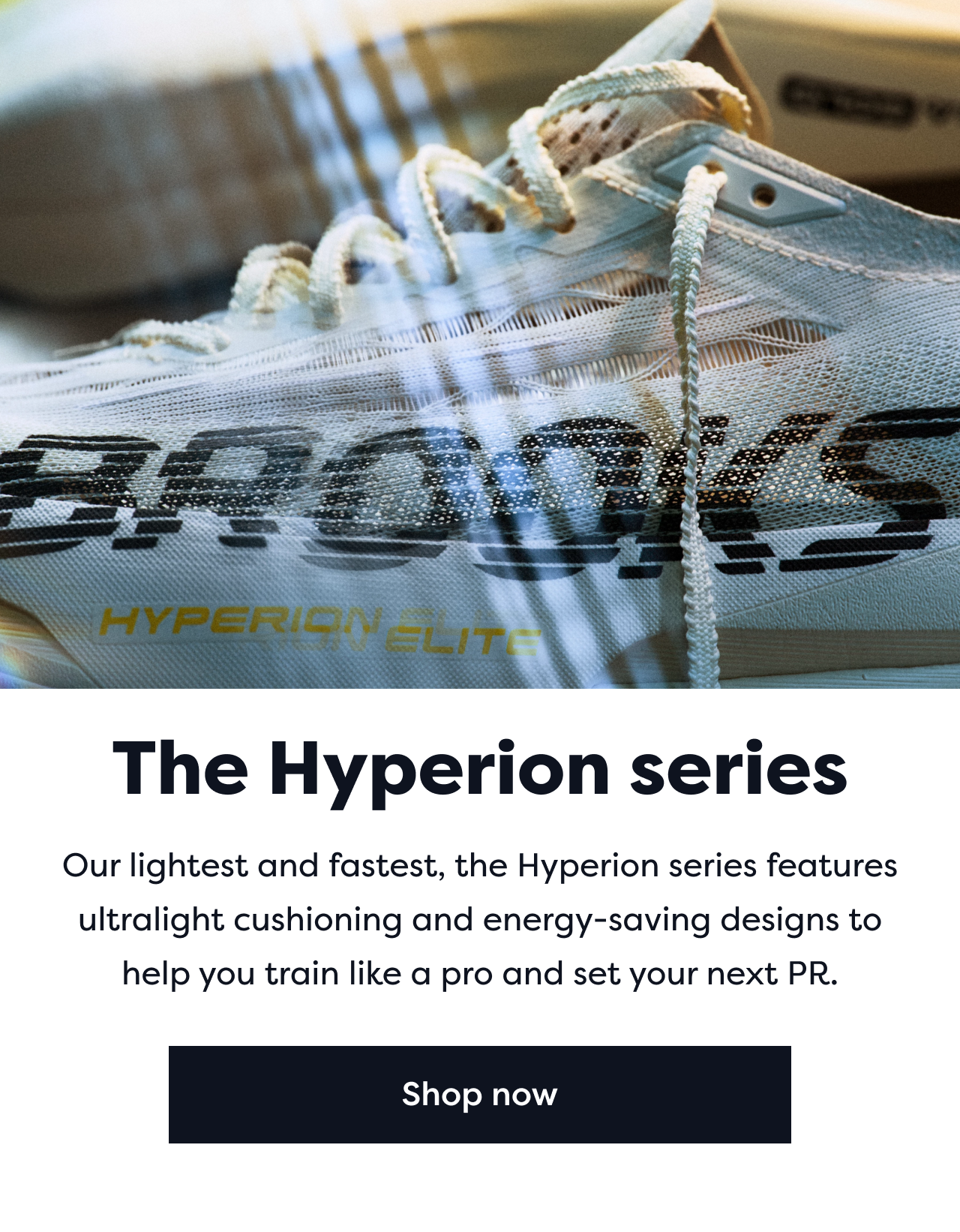 The Hyperion series | Our lightest and fastest, the Hyperion series features ultralight cushioning and energy saving designs to help you train like a pro and set your next PR. | Shop now