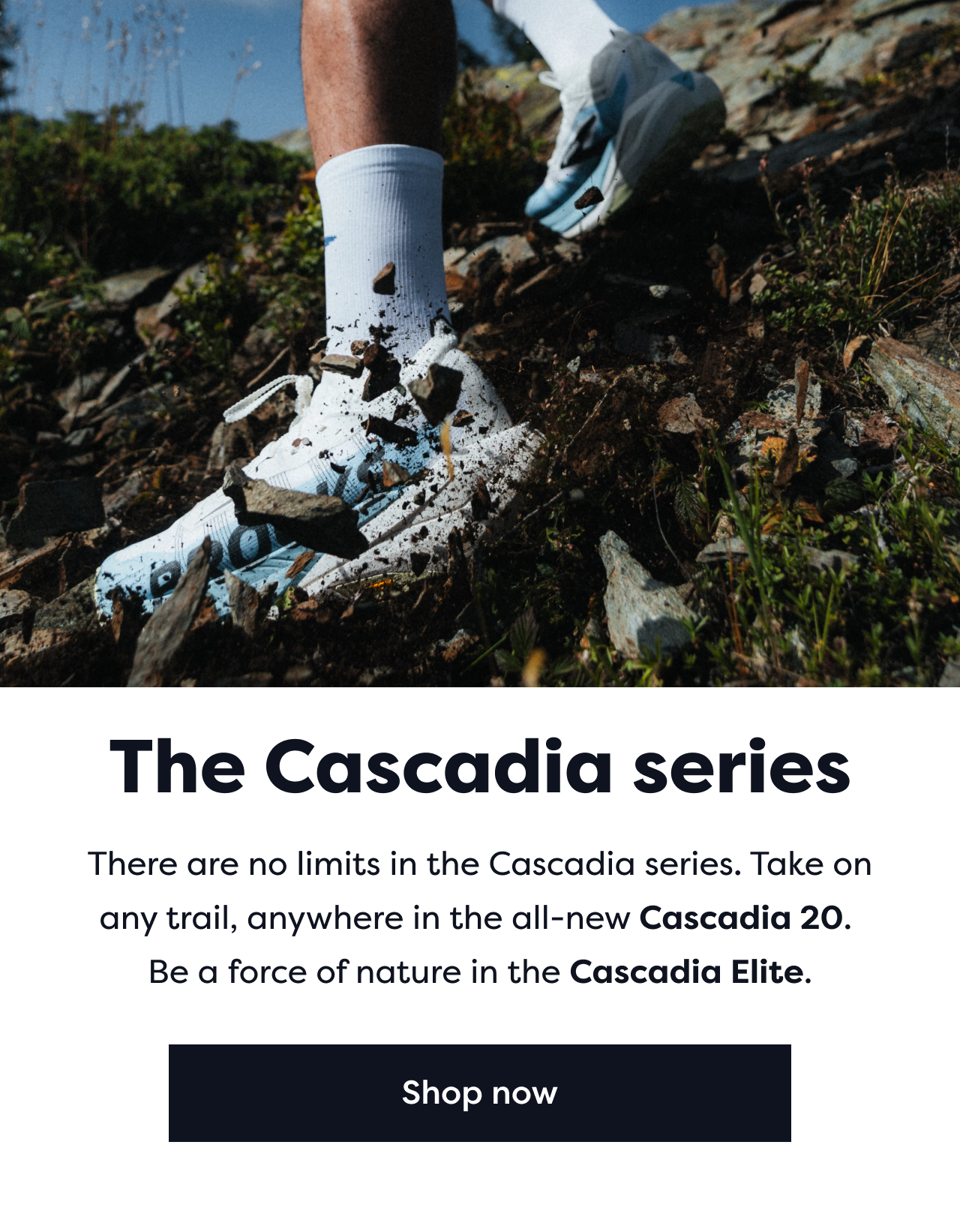 The Cascadia series | There are no limits in the Cascadia series. Take on any trail, anywhere in the all-new Cascadia 20. Be a force of nature in the Cascadia Elite. | Shop now