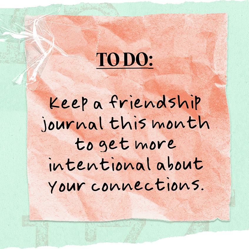 To Do: Keep a friendship journal this month to get more intentional about your connections.