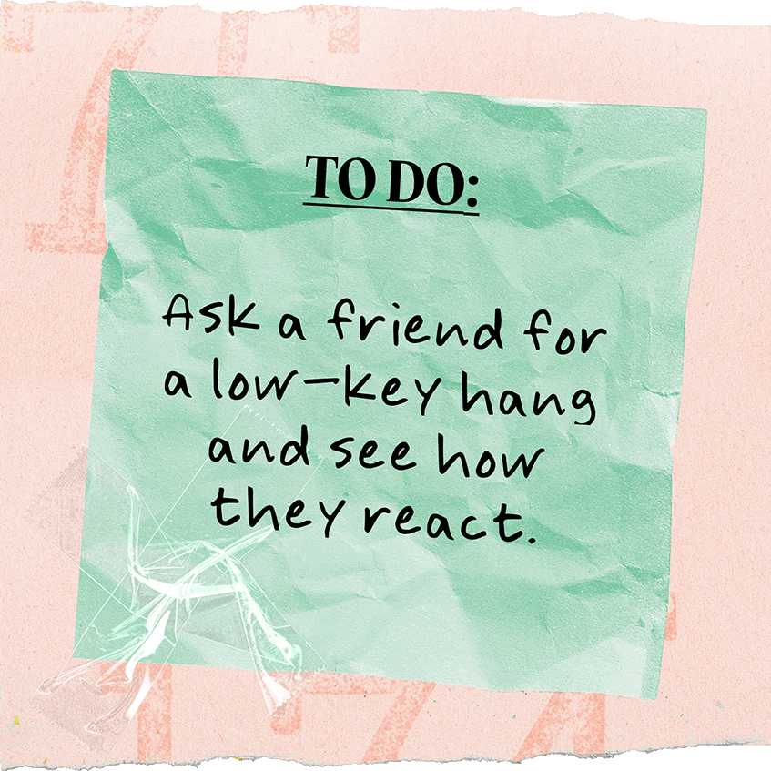 To Do: Ask a friend for a low-key hang and see how they react.